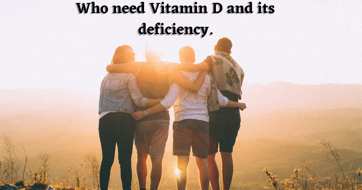 Who need Vitamin D and its deficiency.