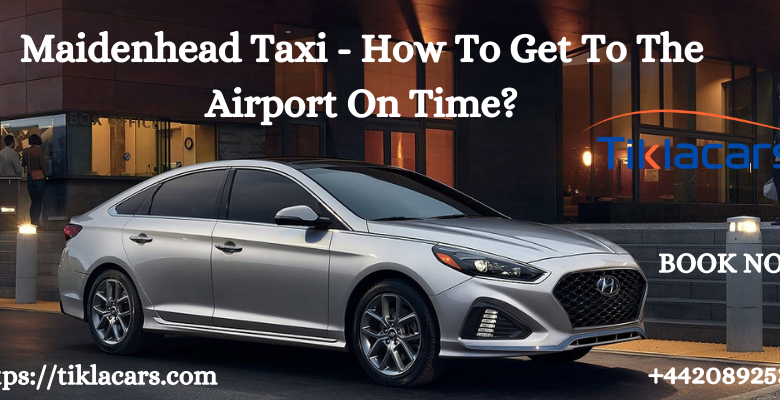 Maidenhead Taxi - How To Get To The Airport On Time?