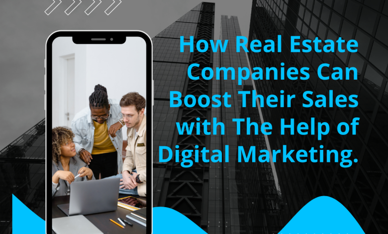 Photo of How Real Estate Companies Can Boost Their Sales with The Help of Digital Marketing.