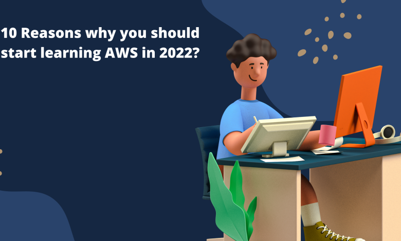 Photo of 10 Reasons why you should start learning AWS in 2022?