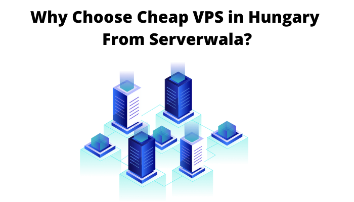 Photo of Why Choose Cheap VPS in Hungary From Serverwala?