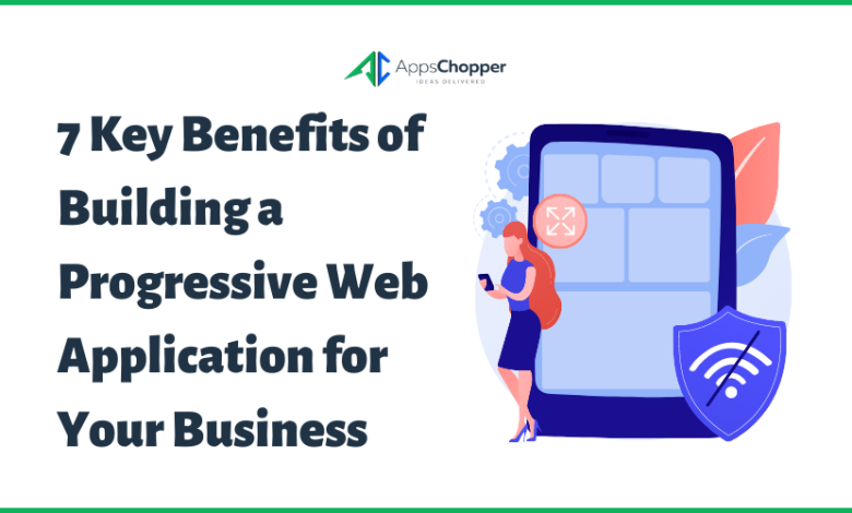 Photo of 7 Key Benefits of Building a Progressive Web Application for Your Business