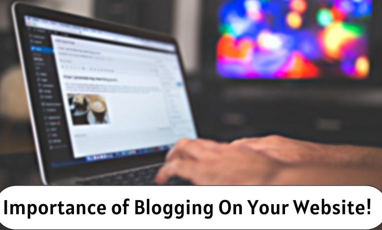 Photo of Importance of Blogging On Your Website!